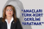 “AMAÇLARI TÜRK-KÜRT GERİLİMİ YARATMAK”