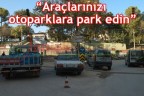 “Araçlarınızı otoparklara park edin”