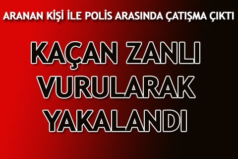 ARANAN KİŞİ İLE POLİS ARASINDA ÇATIŞMA ÇIKTI