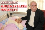 ARAZİ HAYALİ KURUBACAK AİLESİNİ PERİŞAN ETTİ