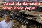 “Arazi planlamasını biran önce yapın”
