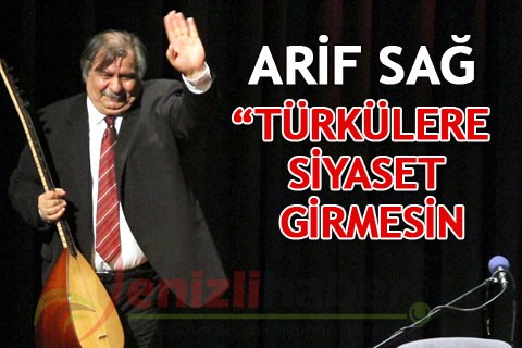 ARİF SAĞ “TÜRKÜLERE SİYASET GİRMESİN”