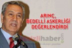 ARINÇ, BEDELLİ ASKERLİĞİ DEĞERLENDİRDİ