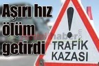 Aşırı hız ölüm getirdi