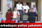 Asker arkadaşını polise yakalattı