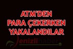 ATM’DEN PARA ÇEKERKEN YAKALANDILAR