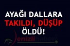 AYAĞI DALLARA TAKILDI, DÜŞÜP ÖLDÜ!