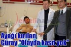 Ayağı kırılan Güray ‘Olayda kasıt yok”
