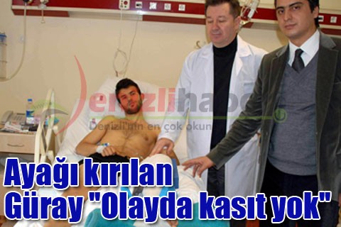Ayağı kırılan Güray ‘Olayda kasıt yok”