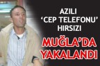 AZILI ‘CEP TELEFONU’ HIRSIZI MUĞLA’DA YAKALANDI