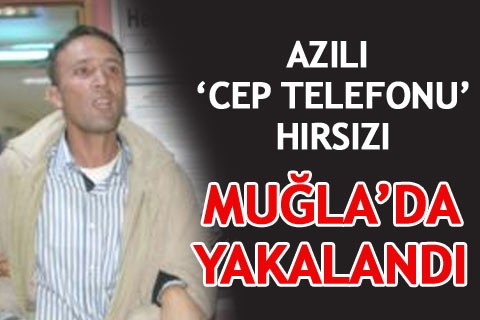 AZILI ‘CEP TELEFONU’ HIRSIZI MUĞLA’DA YAKALANDI