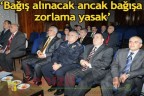 Bağışa ‘evet, zorlamaya ‘hayır”