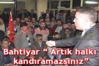 Bahtiyar “Artık halkı kandıramazsınız”
