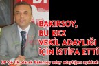 BAKIRSOY, BU KEZ VEKİL ADAYLIĞI İÇİN İSTİFA ETTİ