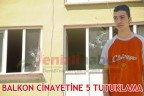 BALKON CİNAYETİNE 5 TUTUKLAMA