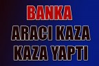 Banka aracı kaza yaptı