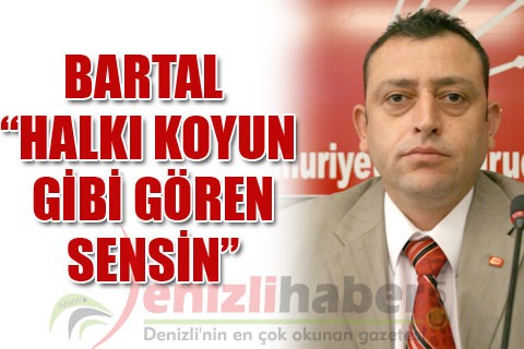 BARTAL “HALKI KOYUN GİBİ GÖREN SENSİN”