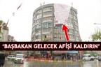 ‘BAŞBAKAN GELECEK AFİŞİ KALDIRIN’
