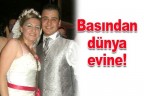Basından dünya evine!
