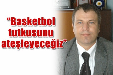 “Basketbol tutkusunu ateşleyeceğiz”