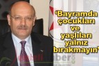 “Bayramda çocukları ve yaşlıları yalnız bırakmayın”