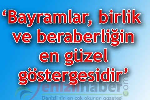 ‘Bayramlar, birlik ve beraberliğin en güzel göstergesidir’
