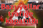 Bazı yollar trafiğe kapatıldı