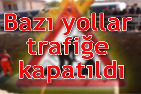 Bazı yollar trafiğe kapatıldı