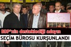 BDP’nin desteklediği adayın seçim bürosu kurşunlandı
