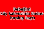 Bebeğini kahvenin önüne bırakıp kaçtı
