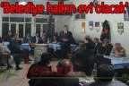 Belediye halkın evi olacak