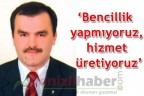 “Bencillik yapmıyoruz, hizmet üretiyoruz”