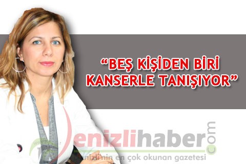 “BEŞ KİŞİDEN BİRİ KANSERLE TANIŞIYOR”