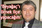 Beyağaç’ı örnek ilçe yapacağım