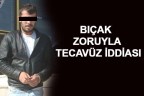 BIÇAK ZORUYLA TECAVÜZ İDDİASI