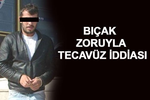 BIÇAK ZORUYLA TECAVÜZ İDDİASI