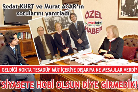“BİZ SİYASETE HOBİ OLSUN DİYE GİRMEDİK”