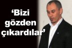 “Bizi gözden çıkardılar”