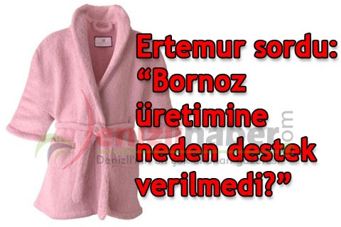 “Bornoz üretimine neden destek verilmedi?”