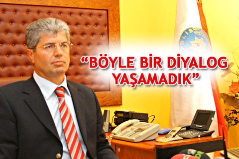 “BÖYLE BİR DİYALOG YAŞAMADIK”