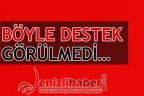 BÖYLE DESTEK GÖRÜLMEDİ