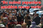“Bu zulmü yapanlara cevap verin”