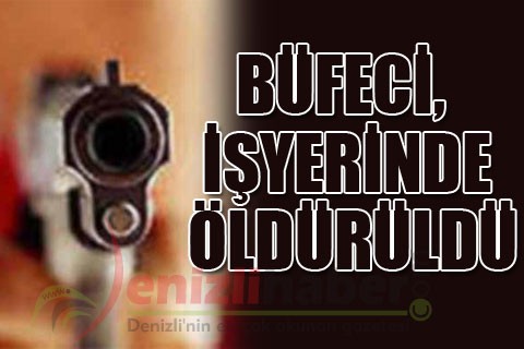 BÜFECİ, İŞYERİNDE ÖLDÜRÜLDÜ