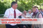 “BÜYÜKŞEHİR, SİVİL DİKTATÖRLÜĞE GEÇİŞ AŞAMASIDIR”