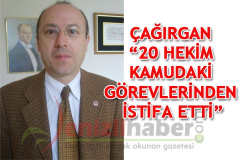 ÇAĞIRGAN “20 HEKİM KAMUDAKİ GÖREVLERİNDEN İSTİFA ETTİ”