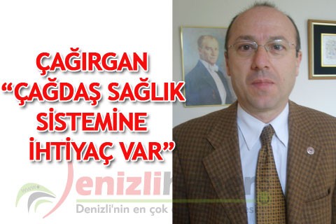 ÇAĞIRGAN “ÇAĞDAŞ SAĞLIK SİSTEMİNE İHTİYAÇ VAR”