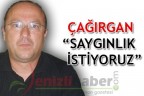 ÇAĞIRGAN “SAYGINLIK İSTİYORUZ”