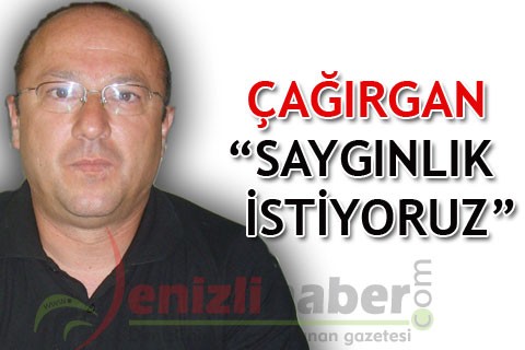 ÇAĞIRGAN “SAYGINLIK İSTİYORUZ”