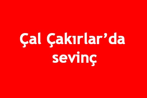 ÇAL ÇAKIRLAR’DA SEVİNÇ