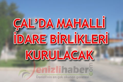 ÇAL’DA MAHALLİ İDARE BİRLİKLERİ KURULACAK